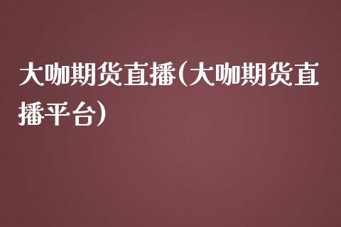 大咖期货直播(大咖期货直播平台)_https://www.yunyouns.com_股指期货_第1张