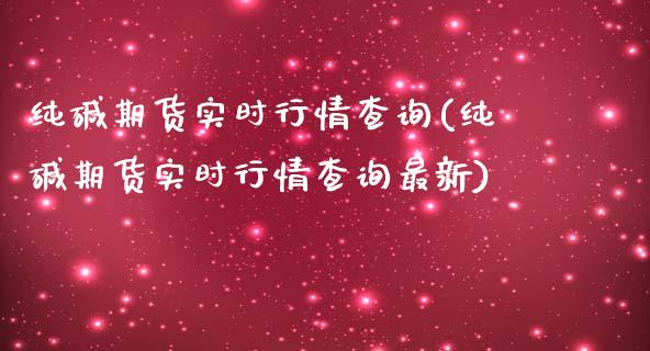 纯碱期货实时行情查询(纯碱期货实时行情查询最新)_https://www.yunyouns.com_股指期货_第1张