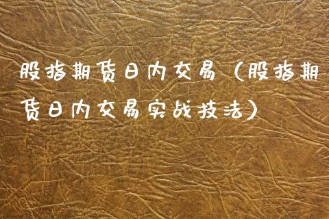 股指期货日内交易（股指期货日内交易实战技法）_https://www.yunyouns.com_期货行情_第1张