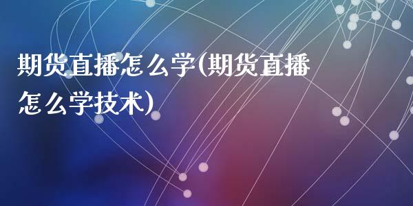 期货直播怎么学(期货直播怎么学技术)_https://www.yunyouns.com_恒生指数_第1张