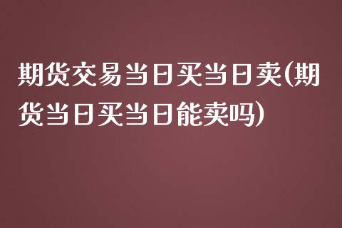 期货交易当日买当日卖(期货当日买当日能卖吗)_https://www.yunyouns.com_期货行情_第1张