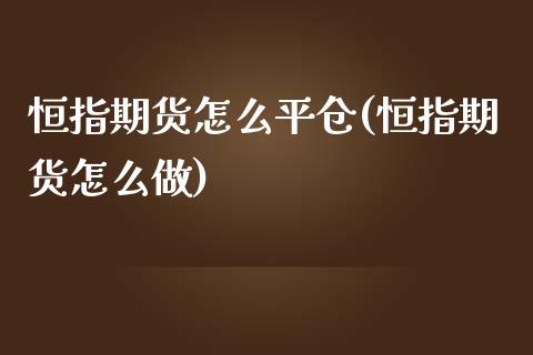 恒指期货怎么平仓(恒指期货怎么做)_https://www.yunyouns.com_期货直播_第1张