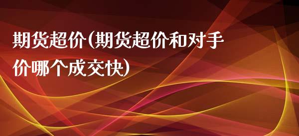 期货超价(期货超价和对手价哪个成交快)_https://www.yunyouns.com_期货直播_第1张