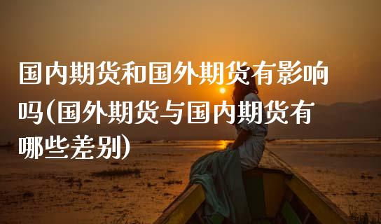 国内期货和国外期货有影响吗(国外期货与国内期货有哪些差别)_https://www.yunyouns.com_期货行情_第1张