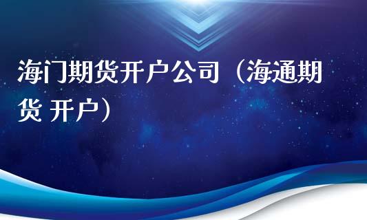 海门期货开户公司（海通期货 开户）_https://www.yunyouns.com_期货行情_第1张