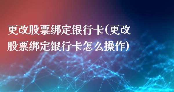 更改股票绑定银行卡(更改股票绑定银行卡怎么操作)_https://www.yunyouns.com_期货行情_第1张