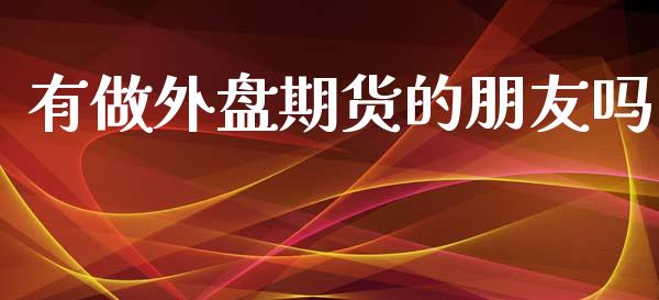 有做外盘期货的朋友吗_https://www.yunyouns.com_期货直播_第1张