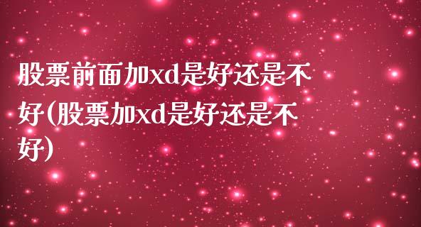 股票前面加xd是好还是不好(股票加xd是好还是不好)_https://www.yunyouns.com_股指期货_第1张