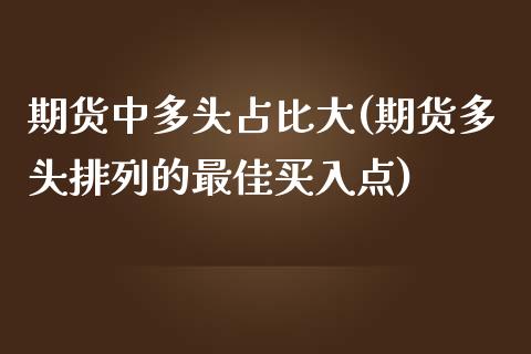 期货中多头占比大(期货多头排列的最佳买入点)_https://www.yunyouns.com_恒生指数_第1张