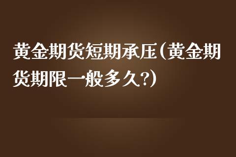 黄金期货短期承压(黄金期货期限一般多久?)_https://www.yunyouns.com_恒生指数_第1张