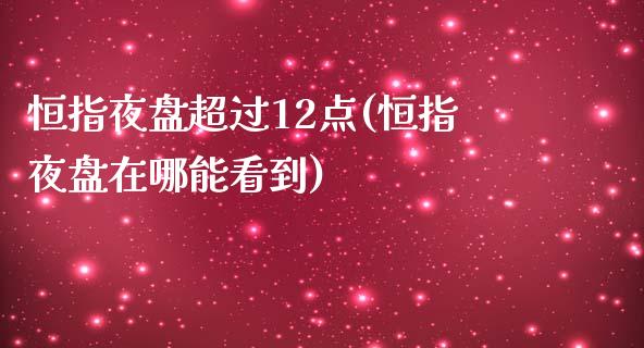 恒指夜盘超过12点(恒指夜盘在哪能看到)_https://www.yunyouns.com_股指期货_第1张