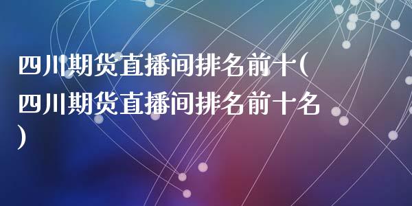 四川期货直播间排名前十(四川期货直播间排名前十名)_https://www.yunyouns.com_期货直播_第1张