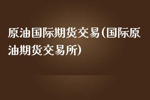 原油国际期货交易(国际原油期货交易所)_https://www.yunyouns.com_恒生指数_第1张