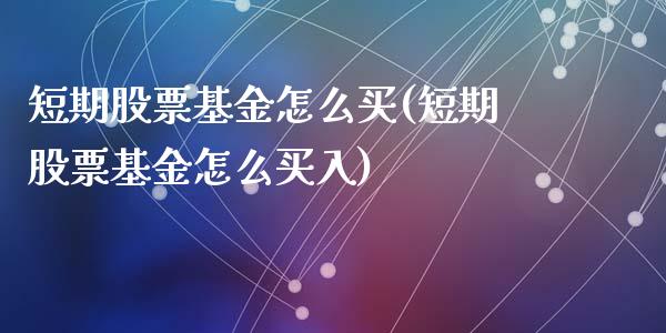 短期股票基金怎么买(短期股票基金怎么买入)_https://www.yunyouns.com_期货直播_第1张