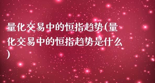 量化交易中的恒指趋势(量化交易中的恒指趋势是什么)_https://www.yunyouns.com_期货直播_第1张