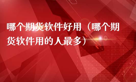 哪个期货软件好用（哪个期货软件用的人最多）_https://www.yunyouns.com_期货行情_第1张