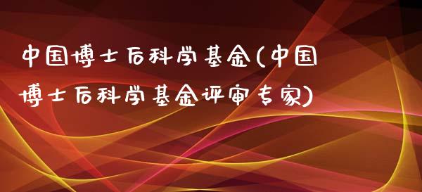 中国博士后科学基金(中国博士后科学基金评审专家)_https://www.yunyouns.com_股指期货_第1张