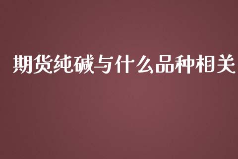 期货纯碱与什么品种相关_https://www.yunyouns.com_股指期货_第1张