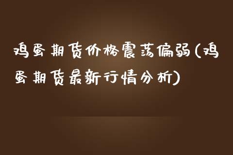 鸡蛋期货价格震荡偏弱(鸡蛋期货最新行情分析)_https://www.yunyouns.com_恒生指数_第1张