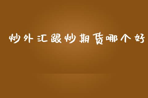 炒外汇跟炒期货哪个好_https://www.yunyouns.com_股指期货_第1张