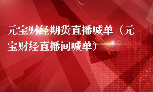 元宝财经期货直播喊单（元宝财经直播间喊单）_https://www.yunyouns.com_期货行情_第1张