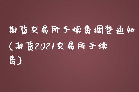 期货交易所手续费调整通知(期货2021交易所手续费)_https://www.yunyouns.com_期货行情_第1张