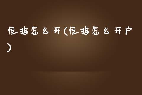 恒指怎么开(恒指怎么开户)_https://www.yunyouns.com_期货直播_第1张