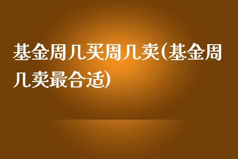 基金周几买周几卖(基金周几卖最合适)_https://www.yunyouns.com_股指期货_第1张