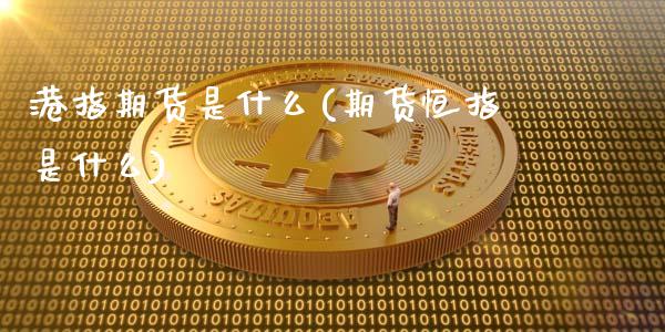 港指期货是什么(期货恒指是什么)_https://www.yunyouns.com_期货直播_第1张