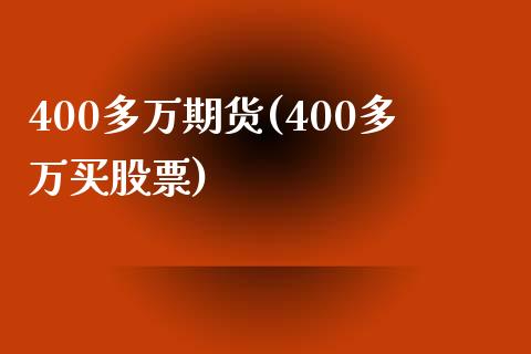 400多万期货(400多万买股票)_https://www.yunyouns.com_股指期货_第1张