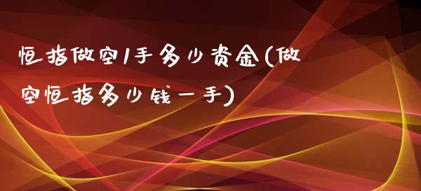 恒指做空1手多少资金(做空恒指多少钱一手)_https://www.yunyouns.com_期货直播_第1张