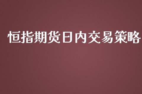 恒指期货日内交易策略_https://www.yunyouns.com_期货直播_第1张