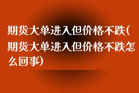 期货大单进入但价格不跌(期货大单进入但价格不跌怎么回事)_https://www.yunyouns.com_恒生指数_第1张