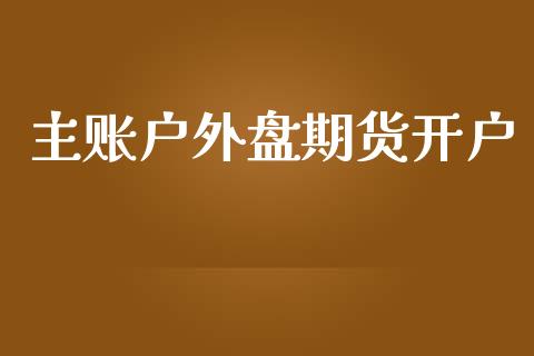 主账户外盘期货开户_https://www.yunyouns.com_股指期货_第1张