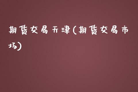 期货交易天津(期货交易市场)_https://www.yunyouns.com_期货行情_第1张