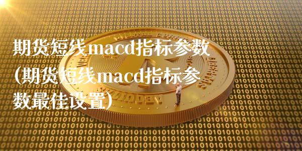 期货短线macd指标参数(期货短线macd指标参数最佳设置)_https://www.yunyouns.com_恒生指数_第1张