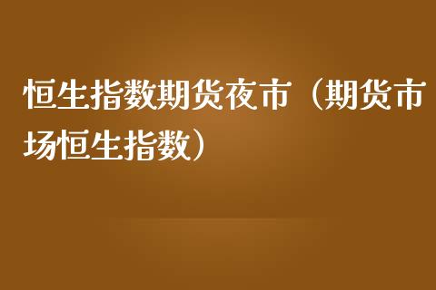 恒生指数期货夜市（期货市场恒生指数）_https://www.yunyouns.com_恒生指数_第1张