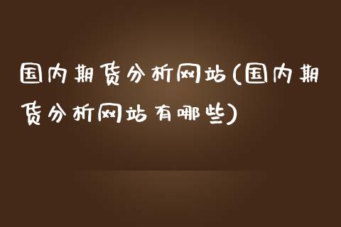 国内期货分析网站(国内期货分析网站有哪些)_https://www.yunyouns.com_期货直播_第1张