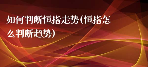 如何判断恒指走势(恒指怎么判断趋势)_https://www.yunyouns.com_期货行情_第1张