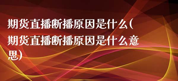 期货直播断播原因是什么(期货直播断播原因是什么意思)_https://www.yunyouns.com_期货行情_第1张