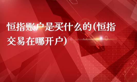 恒指账户是买什么的(恒指交易在哪开户)_https://www.yunyouns.com_股指期货_第1张