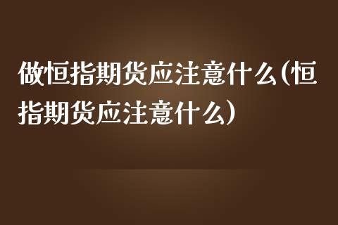 做恒指期货应注意什么(恒指期货应注意什么)_https://www.yunyouns.com_股指期货_第1张