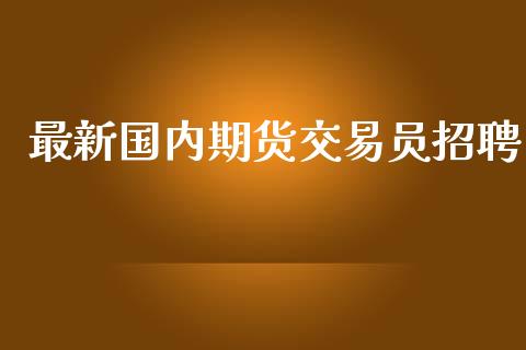 最新国内期货交易员招聘_https://www.yunyouns.com_恒生指数_第1张