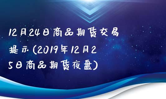 12月24日商品期货交易提示(2019年12月25日商品期货夜盘)_https://www.yunyouns.com_期货行情_第1张