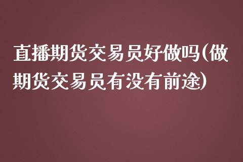 直播期货交易员好(做期货交易员有没有前途)_https://www.yunyouns.com_恒生指数_第1张