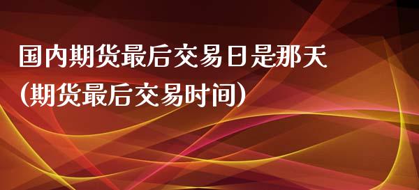 国内期货最后交易日是那天(期货最后交易时间)_https://www.yunyouns.com_恒生指数_第1张