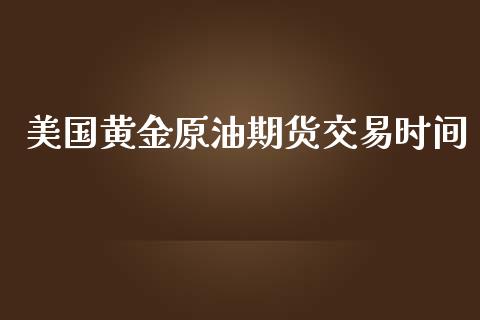 美国黄金原油期货交易时间_https://www.yunyouns.com_期货直播_第1张