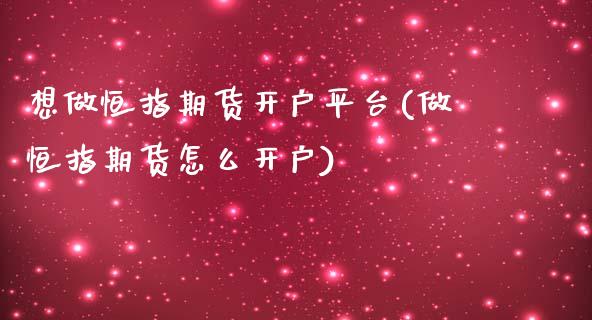 想做恒指期货开户平台(做恒指期货怎么开户)_https://www.yunyouns.com_恒生指数_第1张