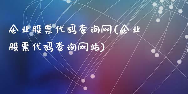 企业股票代码查询网(企业股票代码查询网站)_https://www.yunyouns.com_期货行情_第1张