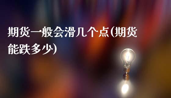 期货一般会滑几个点(期货能跌多少)_https://www.yunyouns.com_期货行情_第1张